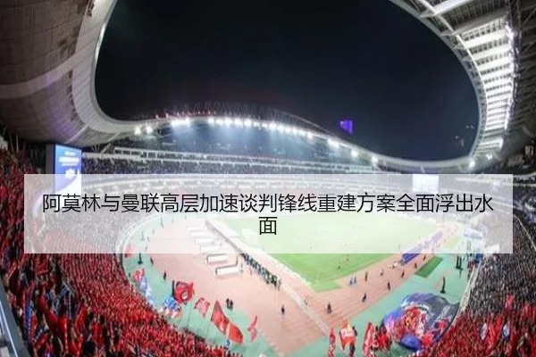 阿莫林与曼联高层加速谈判锋线重建方案全面浮出水面